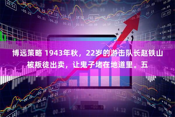 博远策略 1943年秋，22岁的游击队长赵铁山被叛徒出卖，让鬼子堵在地道里。五