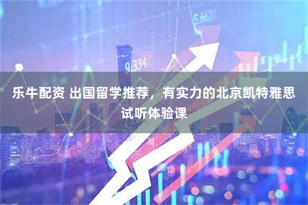 乐牛配资 出国留学推荐，有实力的北京凯特雅思试听体验课