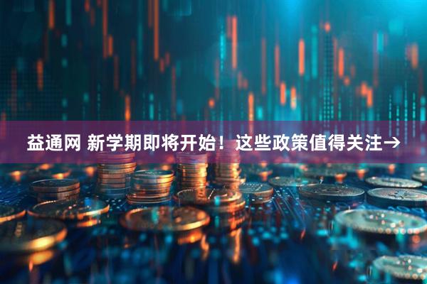 益通网 新学期即将开始！这些政策值得关注→