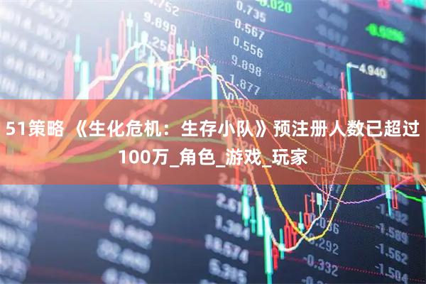 51策略 《生化危机：生存小队》预注册人数已超过100万_角色_游戏_玩家