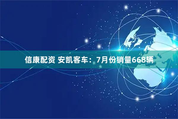 信康配资 安凯客车：7月份销量668辆