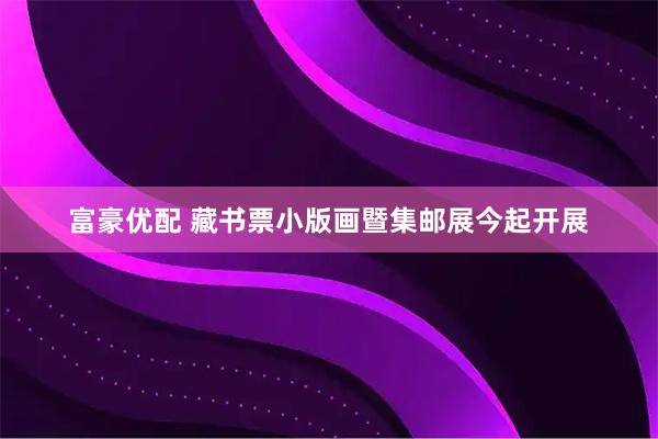富豪优配 藏书票小版画暨集邮展今起开展