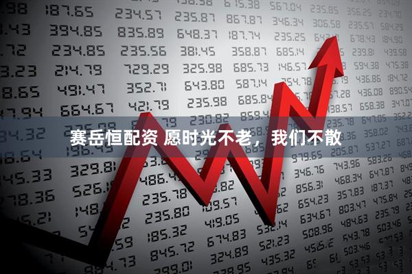 赛岳恒配资 愿时光不老，我们不散